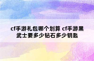 cf手游礼包哪个划算 cf手游黑武士要多少钻石多少钥匙